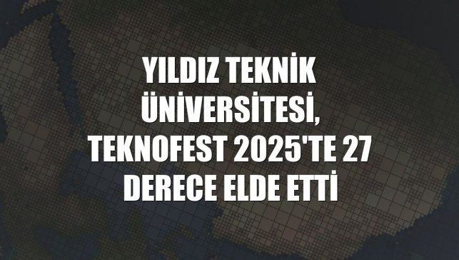 Yıldız Teknik Üniversitesi, TEKNOFEST 2025'te 27 derece elde etti