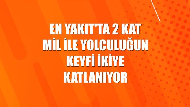 En Yakıt'ta 2 kat mil ile yolculuğun keyfi ikiye katlanıyor