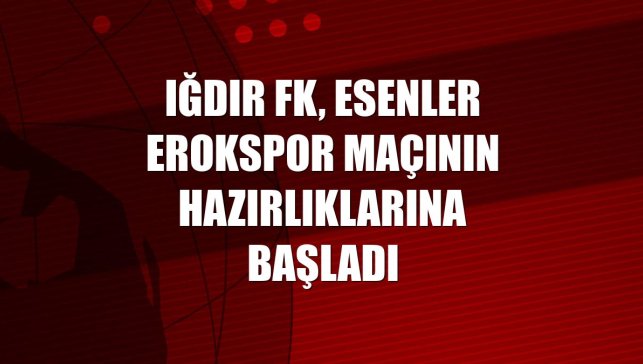Iğdır FK, Esenler Erokspor maçının hazırlıklarına başladı