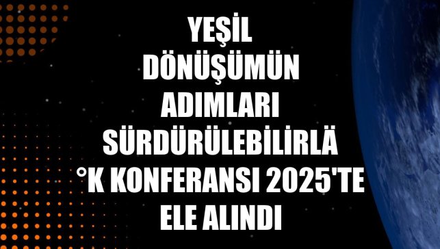 Yeşil dönüşümün adımları Sürdürülebilirlik Konferansı 2025'te ele alındı
