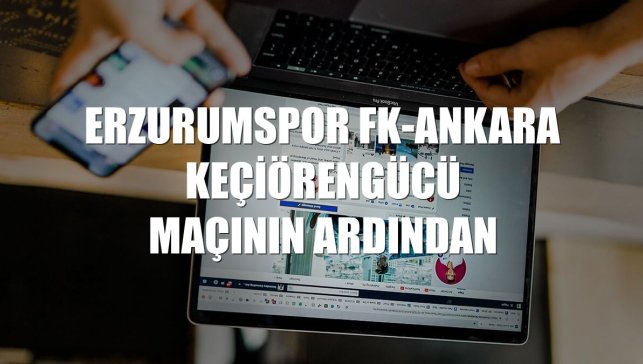 Erzurumspor FK-Ankara Keçiörengücü maçının ardından