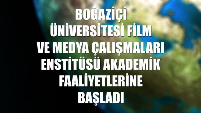 Boğaziçi Üniversitesi Film ve Medya Çalışmaları Enstitüsü akademik faaliyetlerine başladı
