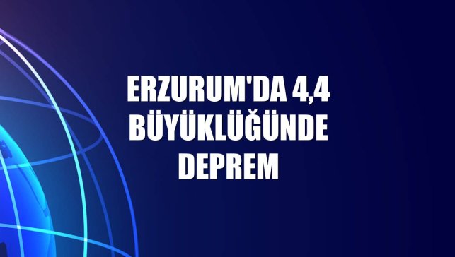 Erzurum'da 4,4 büyüklüğünde deprem