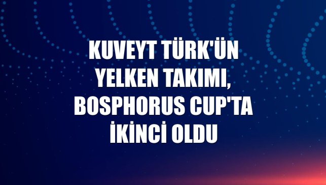 Kuveyt Türk'ün yelken takımı, Bosphorus Cup'ta ikinci oldu