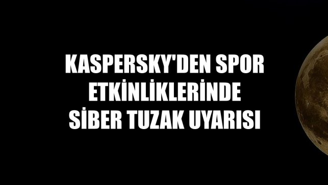 Kaspersky'den spor etkinliklerinde siber tuzak uyarısı