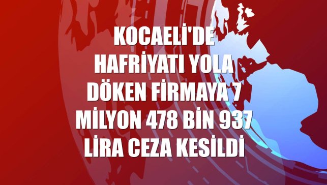 Kocaeli'de hafriyatı yola döken firmaya 7 milyon 478 bin 937 lira ceza kesildi