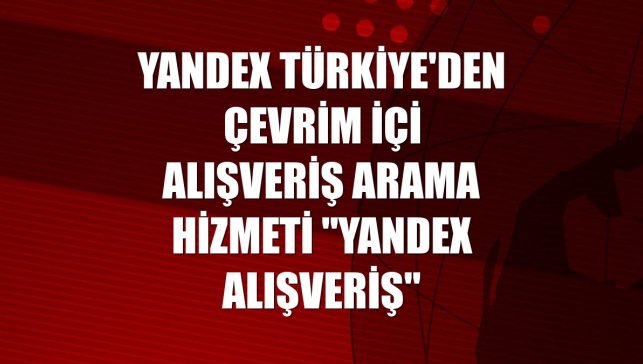 Yandex Türkiye'den çevrim içi alışveriş arama hizmeti "Yandex Alışveriş"