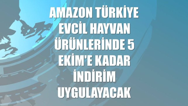 Amazon Türkiye evcil hayvan ürünlerinde 5 Ekim'e kadar indirim uygulayacak