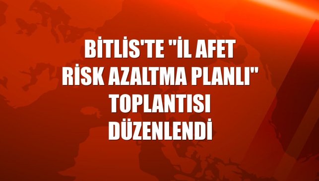 Bitlis'te "İl Afet Risk Azaltma Planlı" toplantısı düzenlendi