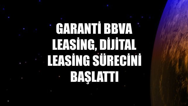 Garanti BBVA Leasing, dijital leasing sürecini başlattı