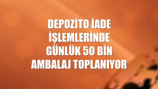 Depozito iade işlemlerinde günlük 50 bin ambalaj toplanıyor