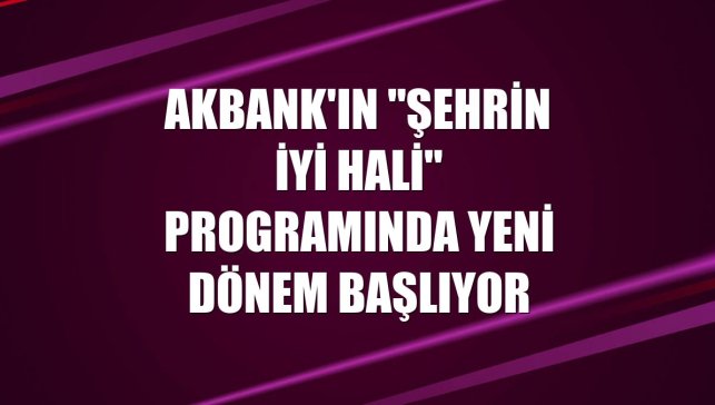 Akbank'ın "Şehrin İyi Hali" programında yeni dönem başlıyor