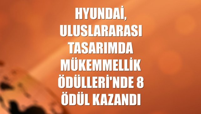 Hyundai, Uluslararası Tasarımda Mükemmellik Ödülleri'nde 8 ödül kazandı