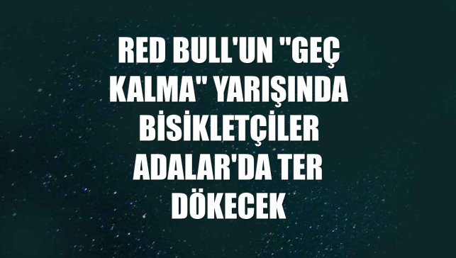 Red Bull'un "Geç Kalma" yarışında bisikletçiler Adalar'da ter dökecek