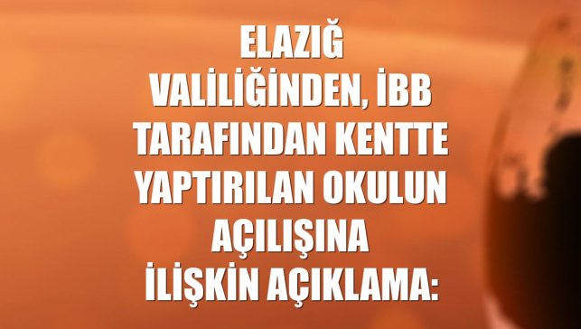 Elazığ Valiliğinden, İBB tarafından kentte yaptırılan okulun açılışına ilişkin açıklama: