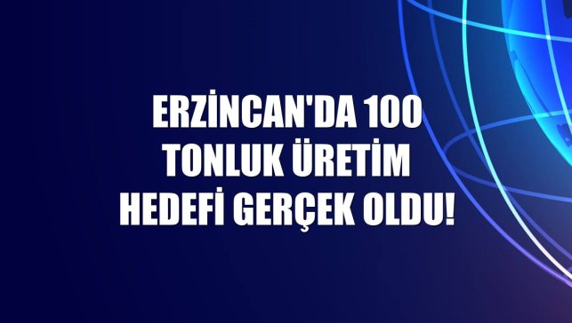 Erzincan'da 100 tonluk üretim hedefi gerçek oldu!