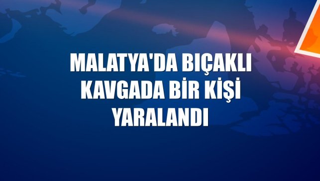 Malatya'da bıçaklı kavgada bir kişi yaralandı