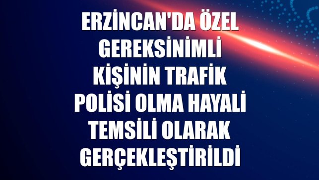 Erzincan'da özel gereksinimli kişinin trafik polisi olma hayali temsili olarak gerçekleştirildi