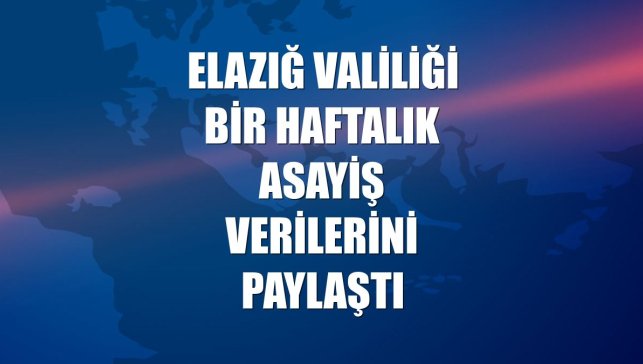 Elazığ Valiliği bir haftalık asayiş verilerini paylaştı