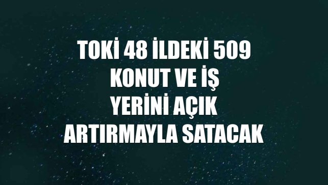 TOKİ 48 ildeki 509 konut ve iş yerini açık artırmayla satacak