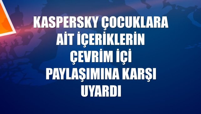 Kaspersky çocuklara ait içeriklerin çevrim içi paylaşımına karşı uyardı