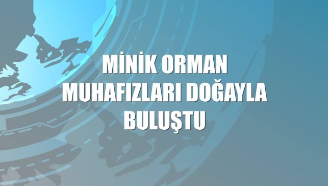 Minik orman muhafızları doğayla buluştu