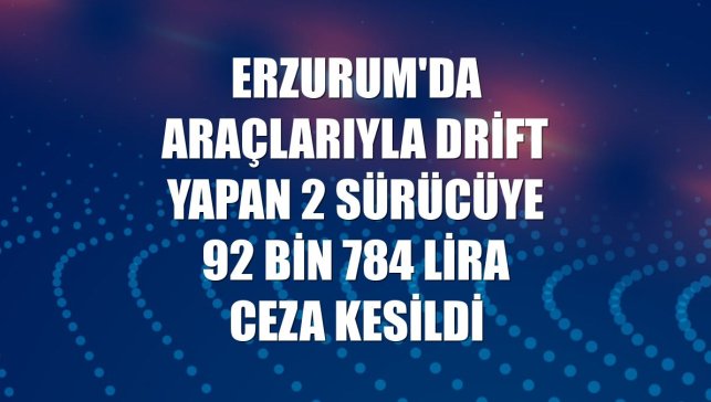 Erzurum'da araçlarıyla drift yapan 2 sürücüye 92 bin 784 lira ceza kesildi