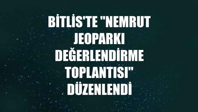 Bitlis'te "Nemrut Jeoparkı Değerlendirme Toplantısı" düzenlendi