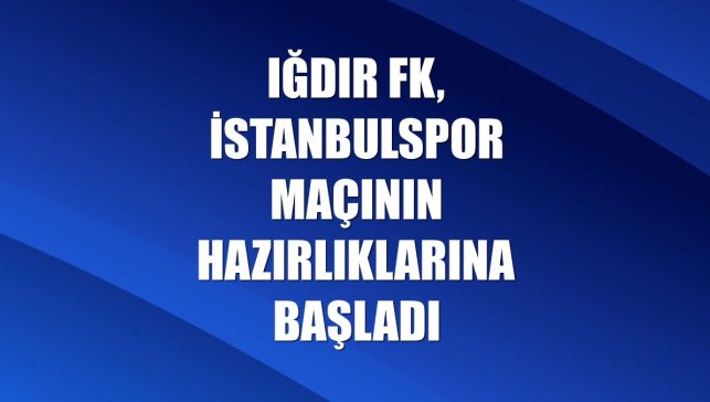 Iğdır FK, İstanbulspor maçının hazırlıklarına başladı