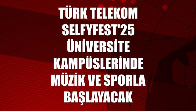 Türk Telekom Selfyfest'25 üniversite kampüslerinde müzik ve sporla başlayacak