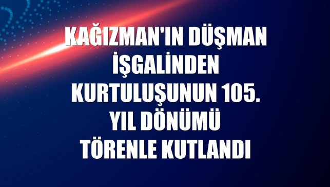 Kağızman'ın düşman işgalinden kurtuluşunun 105. yıl dönümü törenle kutlandı