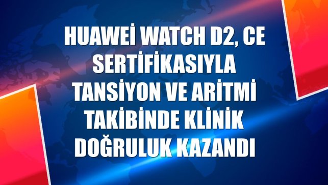 Huawei Watch D2, CE sertifikasıyla tansiyon ve aritmi takibinde klinik doğruluk kazandı