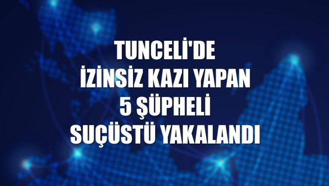 Tunceli'de izinsiz kazı yapan 5 şüpheli suçüstü yakalandı