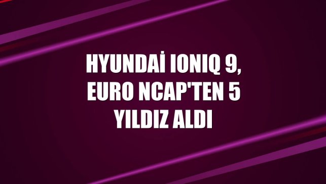 Hyundai IONIQ 9, Euro NCAP'ten 5 yıldız aldı
