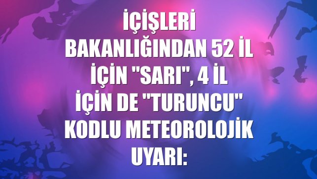 İçişleri Bakanlığından 52 il için "sarı", 4 il için de "turuncu" kodlu meteorolojik uyarı: