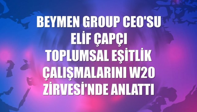 Beymen Group CEO'su Elif Çapçı toplumsal eşitlik çalışmalarını W20 Zirvesi'nde anlattı