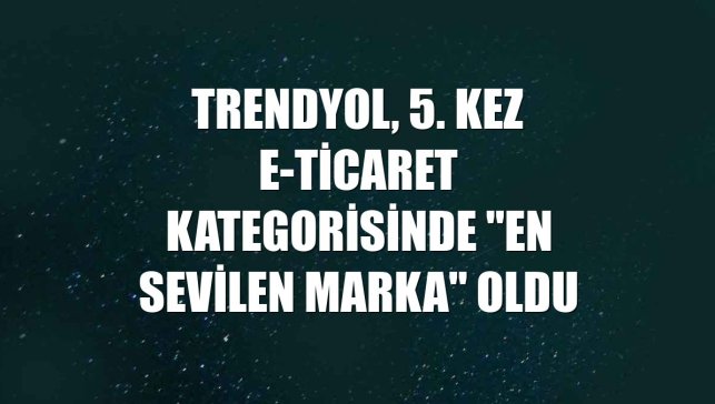 Trendyol, 5. kez e-ticaret kategorisinde "en sevilen marka" oldu