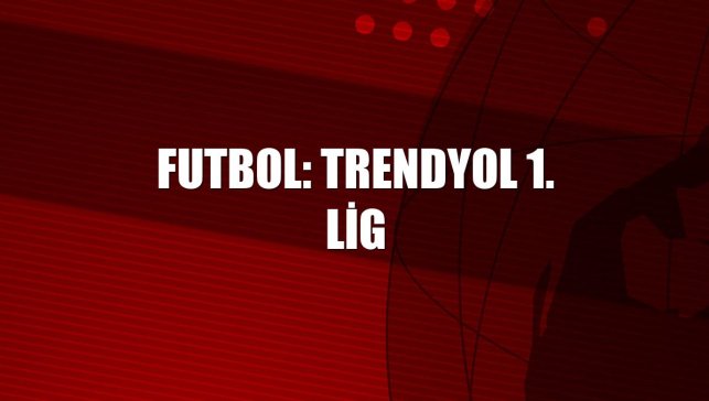 Futbol: Trendyol 1. Lig