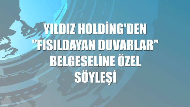Yıldız Holding'den "Fısıldayan Duvarlar" belgeseline özel söyleşi