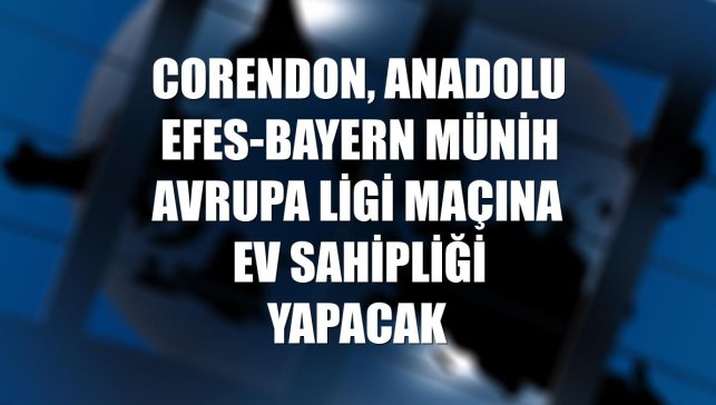Corendon, Anadolu Efes-Bayern Münih Avrupa Ligi maçına ev sahipliği yapacak
