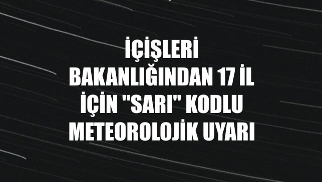 İçişleri Bakanlığından 17 il için "sarı" kodlu meteorolojik uyarı