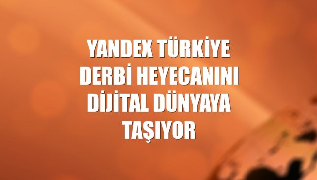 Yandex Türkiye derbi heyecanını dijital dünyaya taşıyor