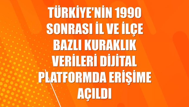 Türkiye'nin 1990 sonrası il ve ilçe bazlı kuraklık verileri dijital platformda erişime açıldı
