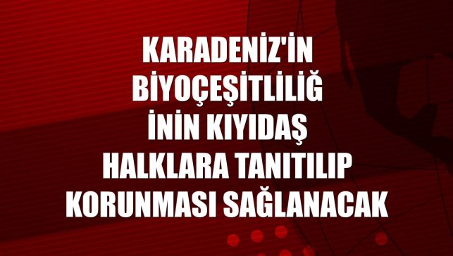Karadeniz'in biyoçeşitliliğinin kıyıdaş halklara tanıtılıp korunması sağlanacak