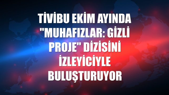 Tivibu ekim ayında "Muhafızlar: Gizli Proje" dizisini izleyiciyle buluşturuyor
