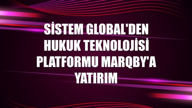 Sistem Global'den hukuk teknolojisi platformu Marqby'a yatırım