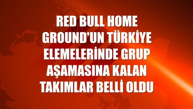 Red Bull Home Ground'un Türkiye elemelerinde grup aşamasına kalan takımlar belli oldu
