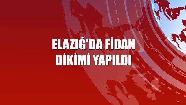 Elazığ'da fidan dikimi yapıldı