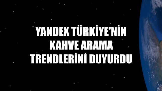 Yandex Türkiye'nin kahve arama trendlerini duyurdu