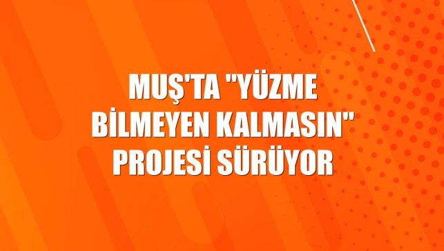 Muş'ta "Yüzme Bilmeyen Kalmasın" projesi sürüyor